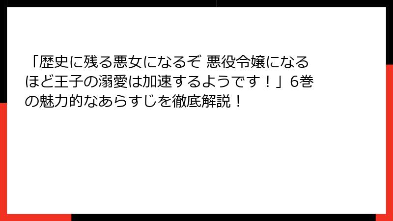 「歴史に残る悪女になるぞ 悪役令嬢になるほど王子の溺愛は加速するようです！」6巻の魅力的なあらすじを徹底解説！