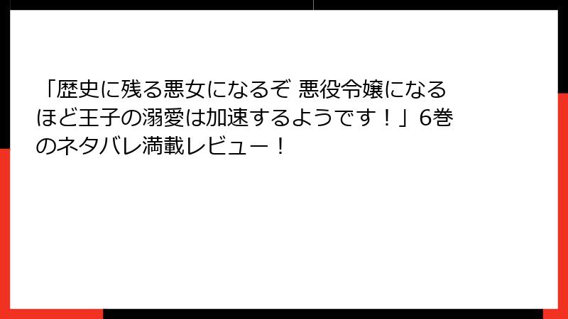 「歴史に残る悪女になるぞ 悪役令嬢になるほど王子の溺愛は加速するようです！」6巻のネタバレ満載レビュー！