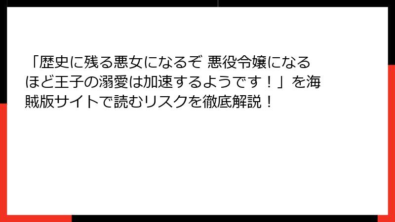 「歴史に残る悪女になるぞ 悪役令嬢になるほど王子の溺愛は加速するようです！」を海賊版サイトで読むリスクを徹底解説！