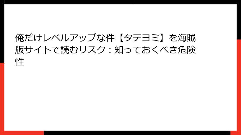 俺だけレベルアップな件【タテヨミ】を海賊版サイトで読むリスク：知っておくべき危険性