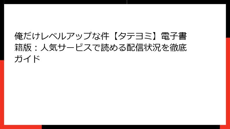 俺だけレベルアップな件【タテヨミ】電子書籍版：人気サービスで読める配信状況を徹底ガイド