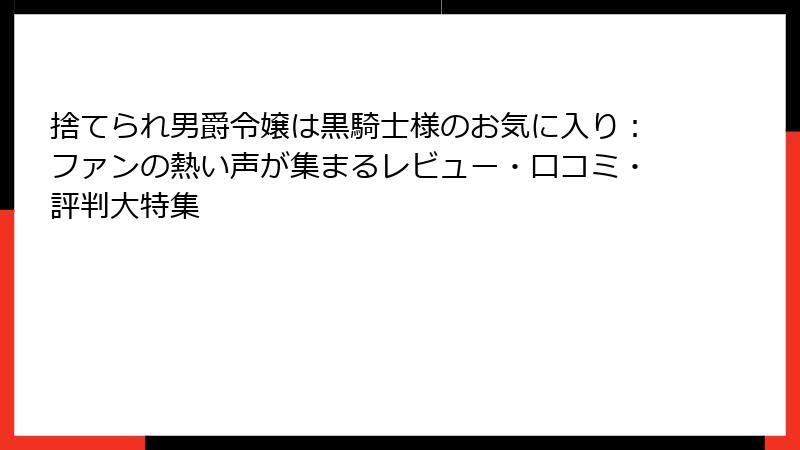 捨てられ男爵令嬢は黒騎士様のお気に入り：ファンの熱い声が集まるレビュー・口コミ・評判大特集