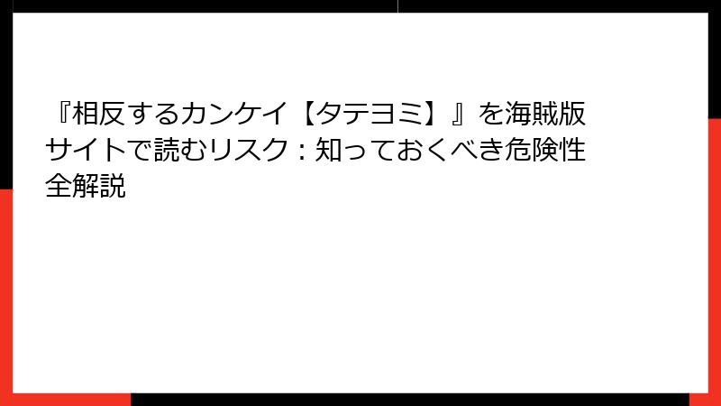 『相反するカンケイ【タテヨミ】』を海賊版サイトで読むリスク：知っておくべき危険性全解説