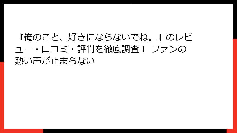 『俺のこと、好きにならないでね。』のレビュー・口コミ・評判を徹底調査! ファンの熱い声が止まらない
