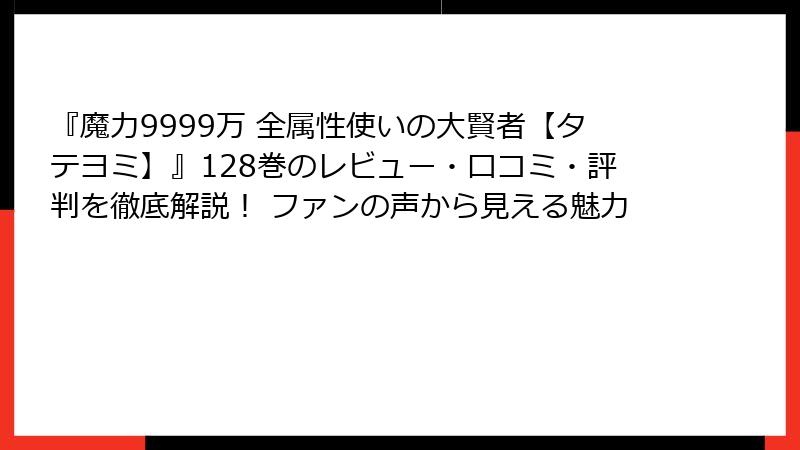 『魔力9999万 全属性使いの大賢者【タテヨミ】』128巻のレビュー・口コミ・評判を徹底解説! ファンの声から見える魅力