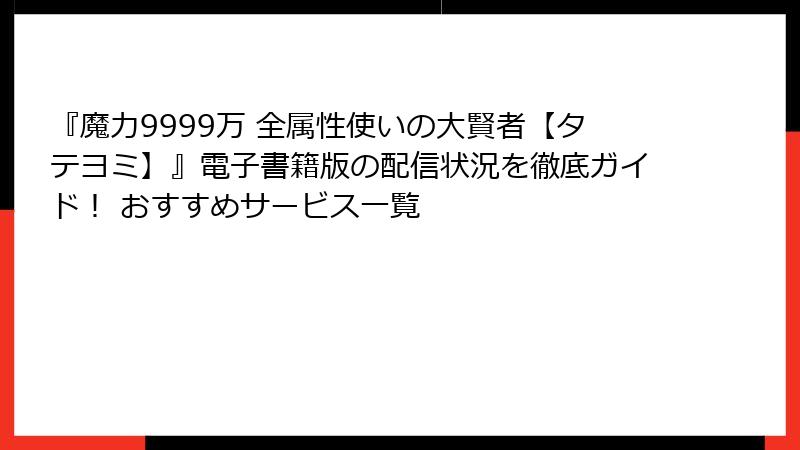 『魔力9999万 全属性使いの大賢者【タテヨミ】』電子書籍版の配信状況を徹底ガイド! おすすめサービス一覧