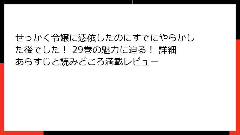 せっかく令嬢に憑依したのにすでにやらかした後でした！ 29巻の魅力に迫る！ 詳細あらすじと読みどころ満載レビュー