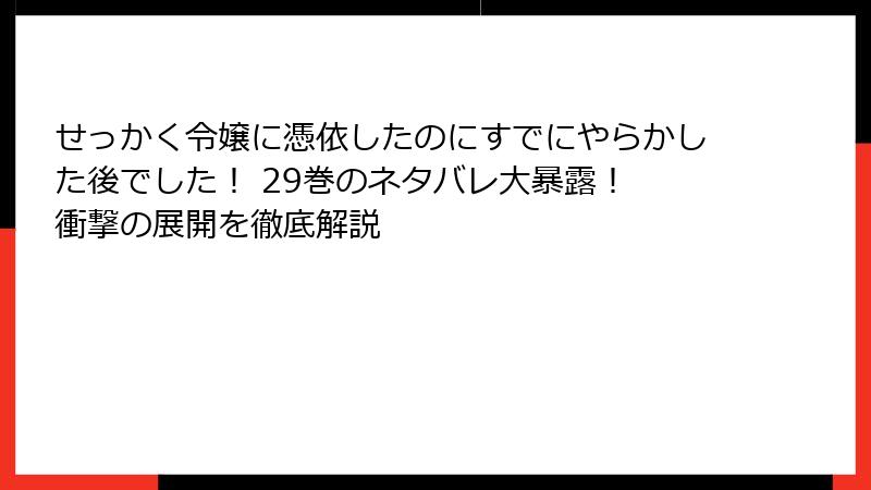 せっかく令嬢に憑依したのにすでにやらかした後でした！ 29巻のネタバレ大暴露！ 衝撃の展開を徹底解説