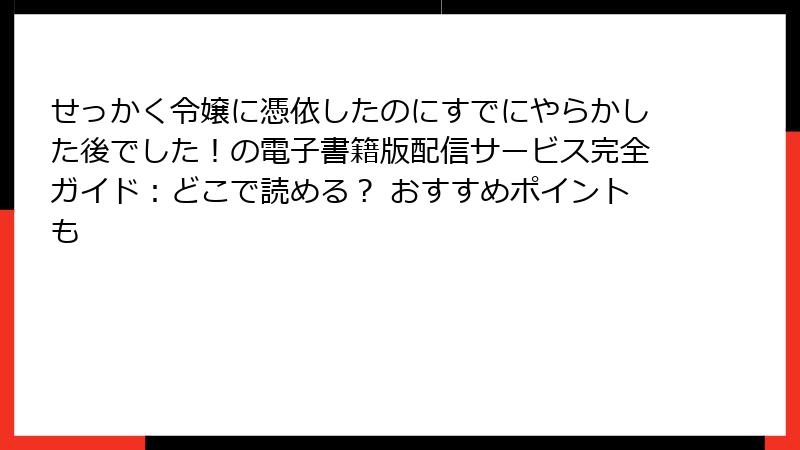 せっかく令嬢に憑依したのにすでにやらかした後でした！の電子書籍版配信サービス完全ガイド：どこで読める？ おすすめポイントも