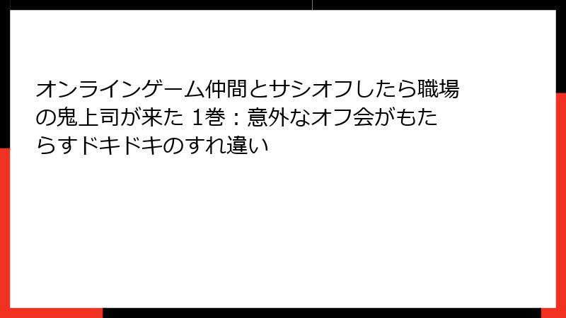 オンラインゲーム仲間とサシオフしたら職場の鬼上司が来た 1巻：意外なオフ会がもたらすドキドキのすれ違い