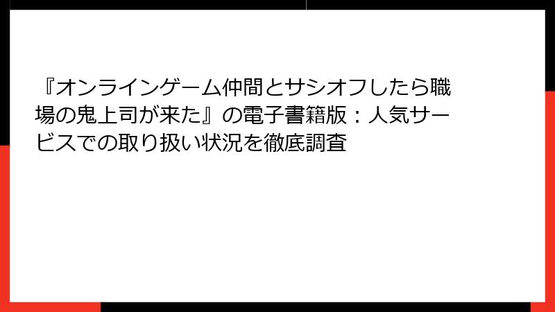 『オンラインゲーム仲間とサシオフしたら職場の鬼上司が来た』の電子書籍版：人気サービスでの取り扱い状況を徹底調査