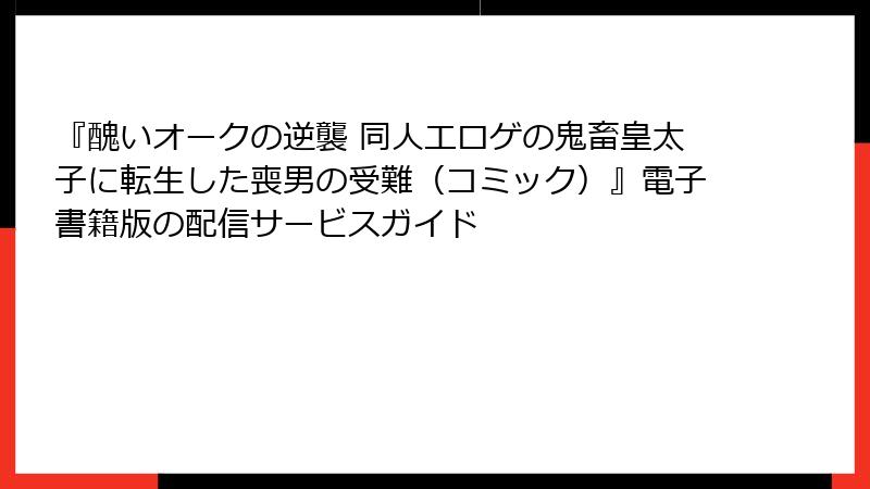 『醜いオークの逆襲 同人エロゲの鬼畜皇太子に転生した喪男の受難(コミック)』電子書籍版の配信サービスガイド