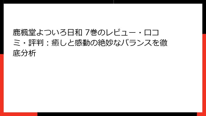 鹿楓堂よついろ日和 7巻のレビュー・口コミ・評判:癒しと感動の絶妙なバランスを徹底分析
