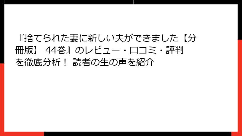 『捨てられた妻に新しい夫ができました【分冊版】 44巻』のレビュー・口コミ・評判を徹底分析！ 読者の生の声を紹介