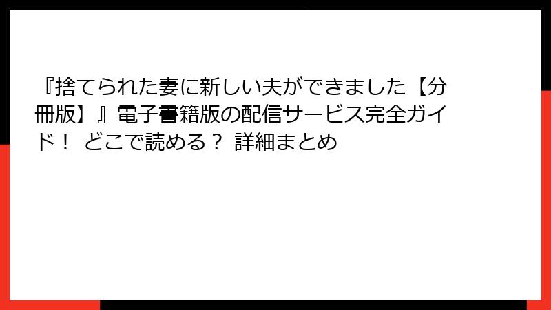 『捨てられた妻に新しい夫ができました【分冊版】』電子書籍版の配信サービス完全ガイド！ どこで読める？ 詳細まとめ