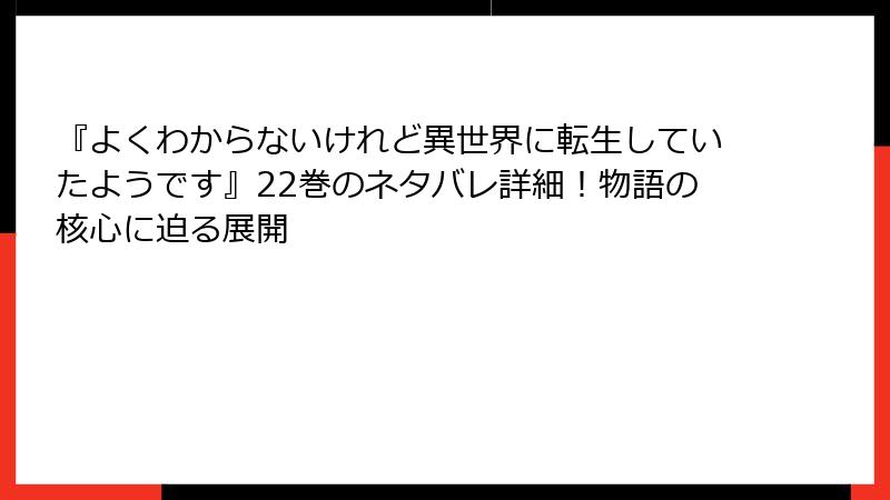 『よくわからないけれど異世界に転生していたようです』22巻のネタバレ詳細！物語の核心に迫る展開