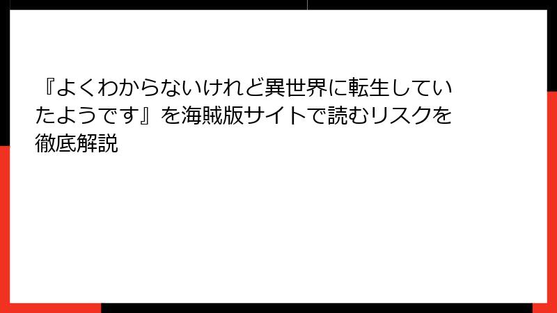 『よくわからないけれど異世界に転生していたようです』を海賊版サイトで読むリスクを徹底解説
