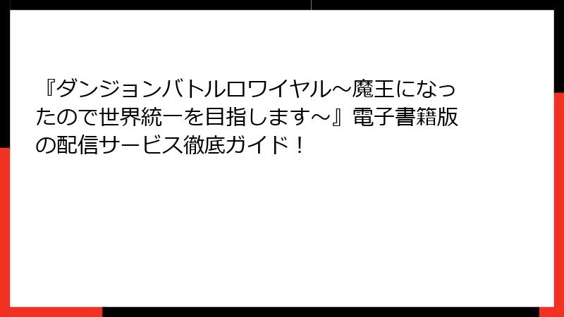 『ダンジョンバトルロワイヤル〜魔王になったので世界統一を目指します〜』電子書籍版の配信サービス徹底ガイド！