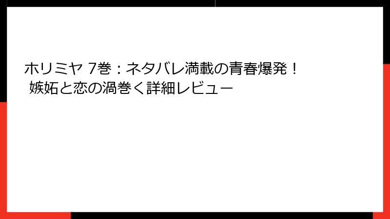 ホリミヤ 7巻：ネタバレ満載の青春爆発！ 嫉妬と恋の渦巻く詳細レビュー