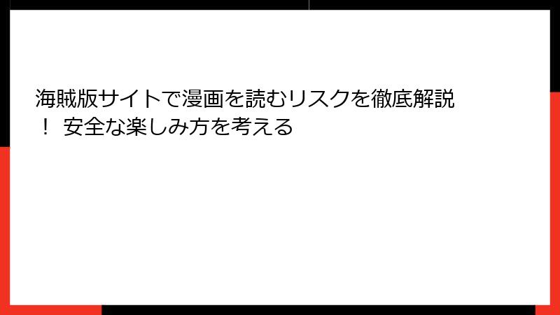 海賊版サイトで漫画を読むリスクを徹底解説! 安全な楽しみ方を考える