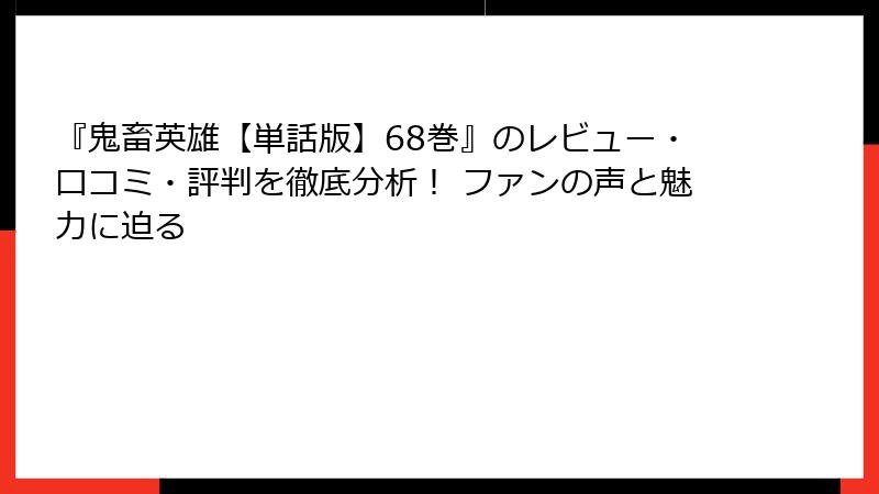 『鬼畜英雄【単話版】68巻』のレビュー・口コミ・評判を徹底分析! ファンの声と魅力に迫る