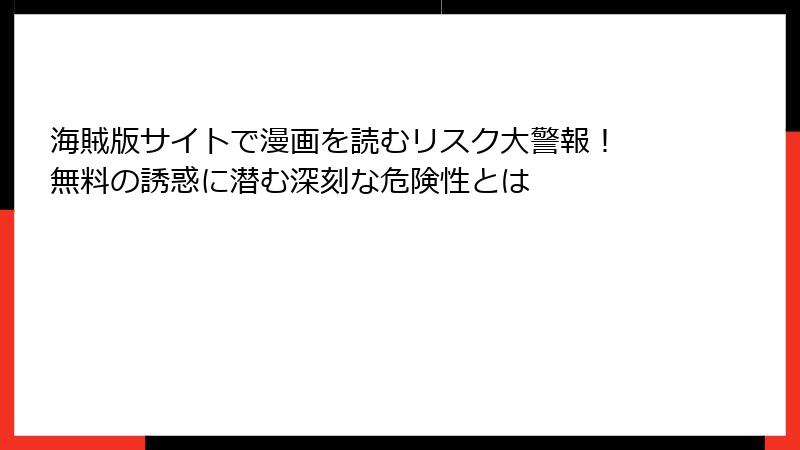 海賊版サイトで漫画を読むリスク大警報！ 無料の誘惑に潜む深刻な危険性とは