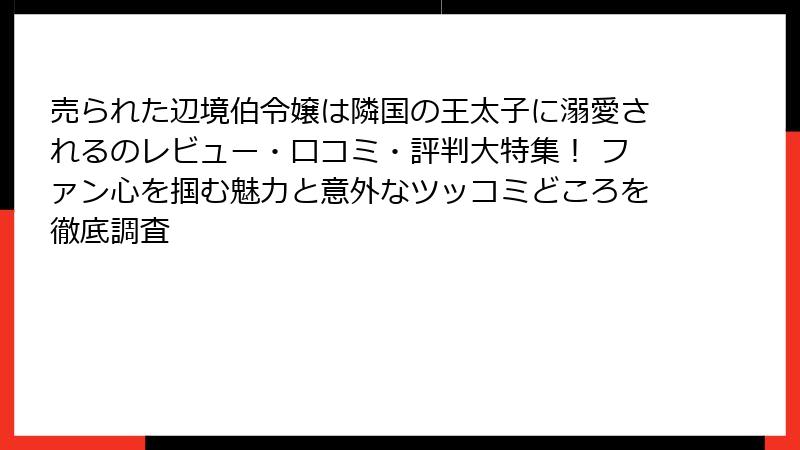 売られた辺境伯令嬢は隣国の王太子に溺愛されるのレビュー・口コミ・評判大特集！ ファン心を掴む魅力と意外なツッコミどころを徹底調査