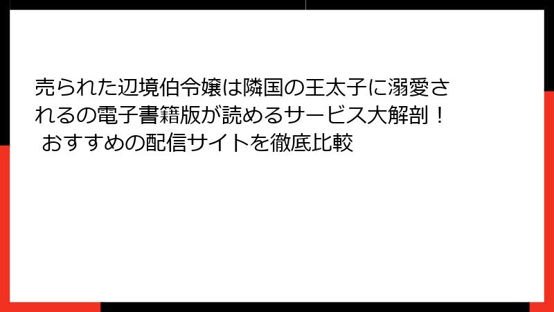 売られた辺境伯令嬢は隣国の王太子に溺愛されるの電子書籍版が読めるサービス大解剖！ おすすめの配信サイトを徹底比較