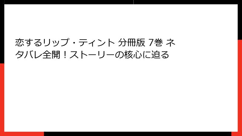 恋するリップ・ティント 分冊版 7巻 ネタバレ全開!ストーリーの核心に迫る