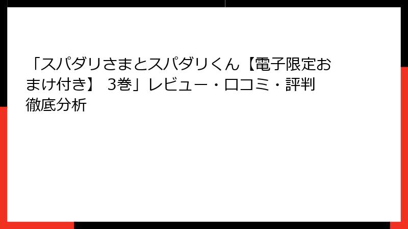 「スパダリさまとスパダリくん【電子限定おまけ付き】 3巻」レビュー・口コミ・評判徹底分析