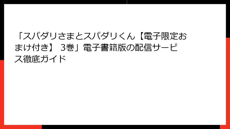 「スパダリさまとスパダリくん【電子限定おまけ付き】 3巻」電子書籍版の配信サービス徹底ガイド