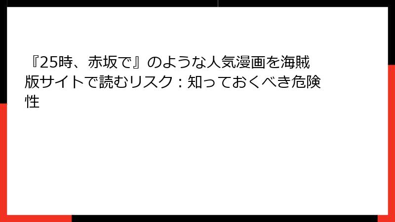 『25時、赤坂で』のような人気漫画を海賊版サイトで読むリスク：知っておくべき危険性