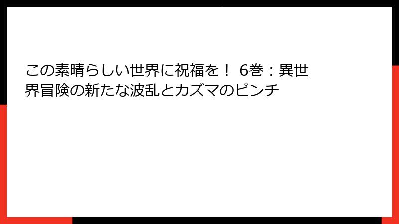 この素晴らしい世界に祝福を！ 6巻：異世界冒険の新たな波乱とカズマのピンチ