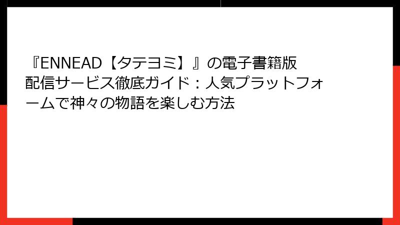 『ENNEAD【タテヨミ】』の電子書籍版配信サービス徹底ガイド：人気プラットフォームで神々の物語を楽しむ方法