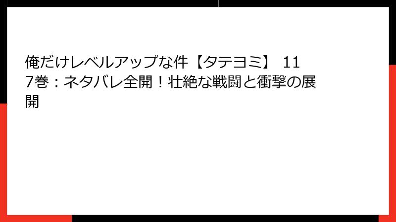 俺だけレベルアップな件【タテヨミ】 117巻：ネタバレ全開！壮絶な戦闘と衝撃の展開