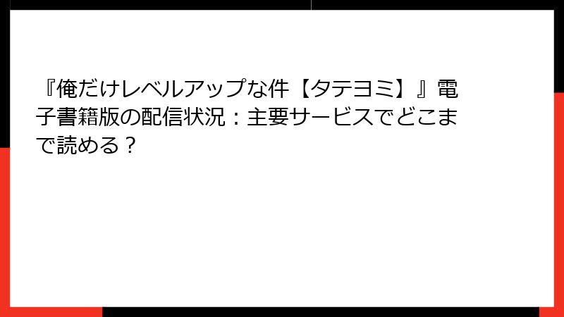 『俺だけレベルアップな件【タテヨミ】』電子書籍版の配信状況：主要サービスでどこまで読める？