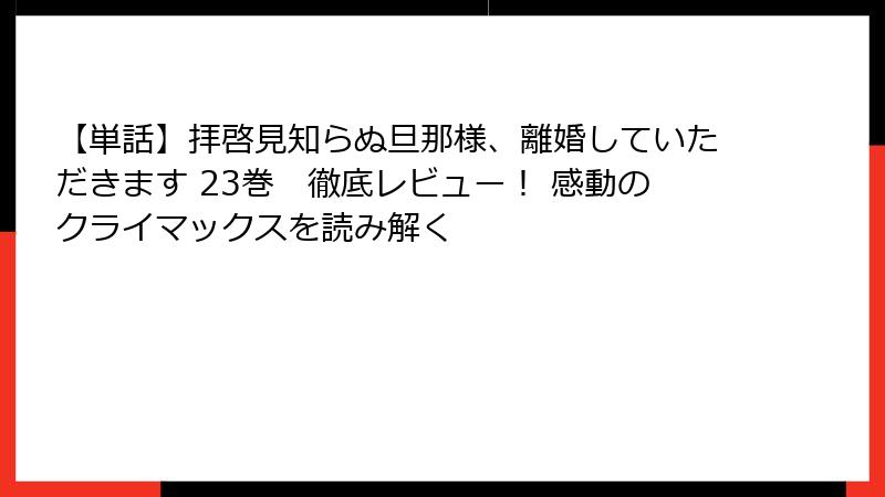 【単話】拝啓見知らぬ旦那様、離婚していただきます 23巻 徹底レビュー! 感動のクライマックスを読み解く