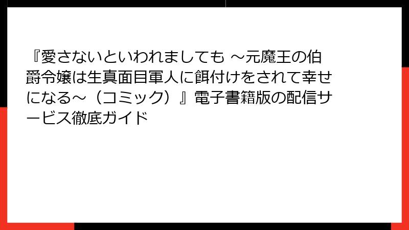 『愛さないといわれましても ～元魔王の伯爵令嬢は生真面目軍人に餌付けをされて幸せになる～（コミック）』電子書籍版の配信サービス徹底ガイド