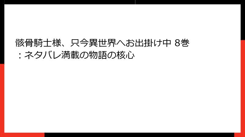 骸骨騎士様、只今異世界へお出掛け中 8巻：ネタバレ満載の物語の核心