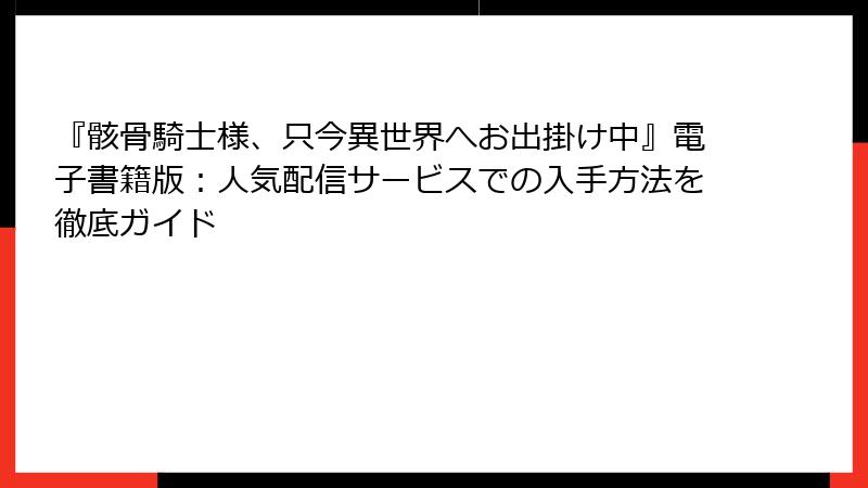 『骸骨騎士様、只今異世界へお出掛け中』電子書籍版：人気配信サービスでの入手方法を徹底ガイド