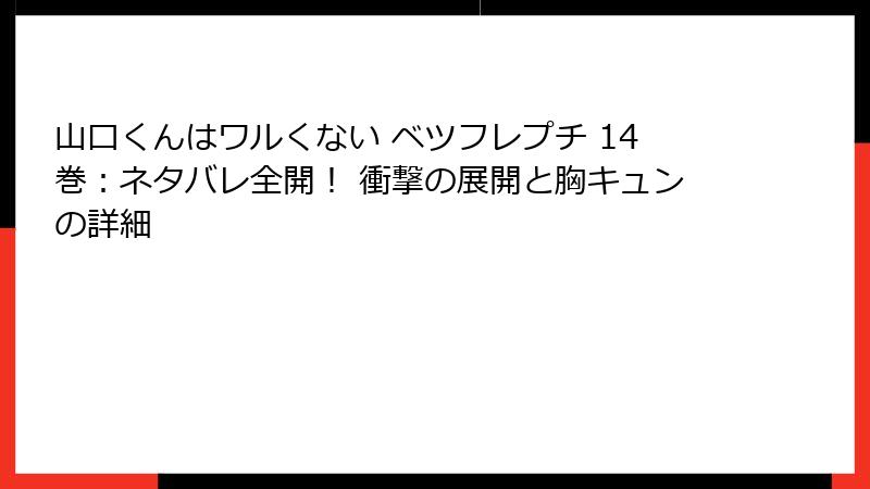 山口くんはワルくない ベツフレプチ 14巻：ネタバレ全開！ 衝撃の展開と胸キュンの詳細