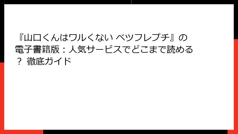 『山口くんはワルくない ベツフレプチ』の電子書籍版：人気サービスでどこまで読める？ 徹底ガイド