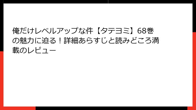 俺だけレベルアップな件【タテヨミ】68巻の魅力に迫る!詳細あらすじと読みどころ満載のレビュー