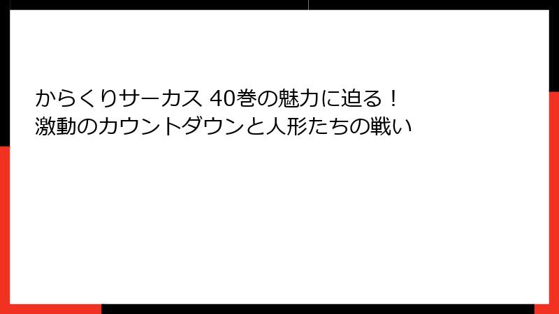 からくりサーカス 40巻の魅力に迫る! 激動のカウントダウンと人形たちの戦い
