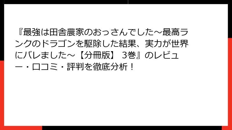 『最強は田舎農家のおっさんでした~最高ランクのドラゴンを駆除した結果、実力が世界にバレました~【分冊版】 3巻』のレビュー・口コミ・評判を徹底分析!