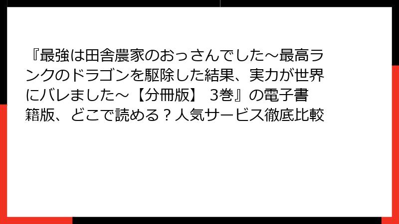 『最強は田舎農家のおっさんでした~最高ランクのドラゴンを駆除した結果、実力が世界にバレました~【分冊版】 3巻』の電子書籍版、どこで読める?人気サービス徹底比較