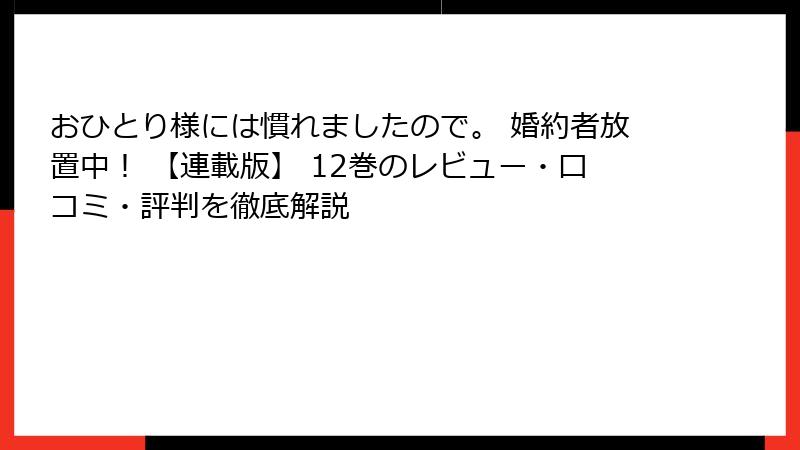 おひとり様には慣れましたので。 婚約者放置中！ 【連載版】 12巻のレビュー・口コミ・評判を徹底解説
