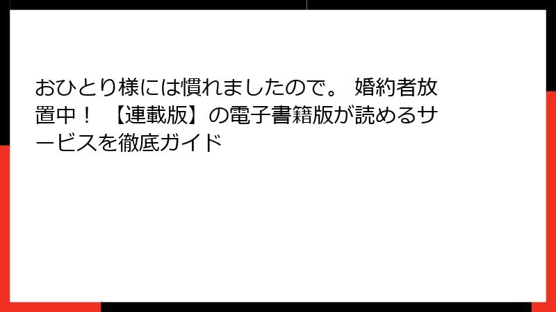 おひとり様には慣れましたので。 婚約者放置中！ 【連載版】の電子書籍版が読めるサービスを徹底ガイド