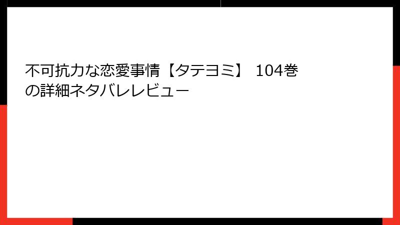 不可抗力な恋愛事情【タテヨミ】 104巻の詳細ネタバレレビュー