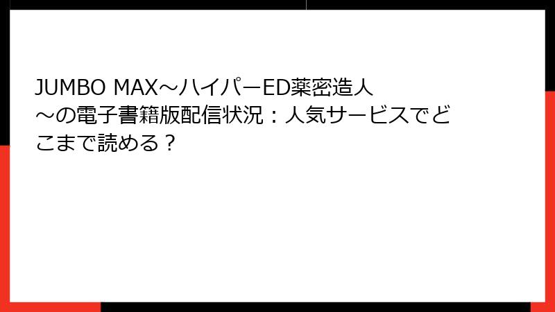 JUMBO MAX～ハイパーED薬密造人～の電子書籍版配信状況：人気サービスでどこまで読める？